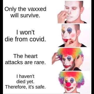 A gentleman applying increasing elaborate clown make up over 4 panels. Caption 1: Only the vaxxed will survive. Caption 2: I won't die from covid. Caption 3: The heart attacks are rare. Caption 4: I haven't died yet. Therefore, it's safe.
