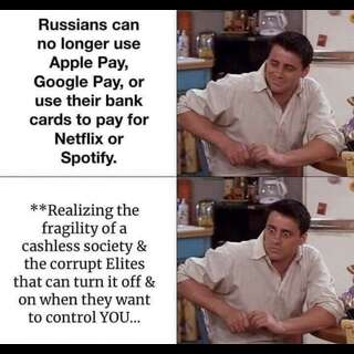 Joey from Friends. Panel 1, Joey looking relaxed, Caption: Russians can no longer use Apple Pay, Google Pay or use their bank cards to pay for Netflix or Spotify. Panel 2, Joey looking shocked,Caption: Realizing the fragility of a cashless society & the corrupt Elites that can turn it off & on when they want to control You...